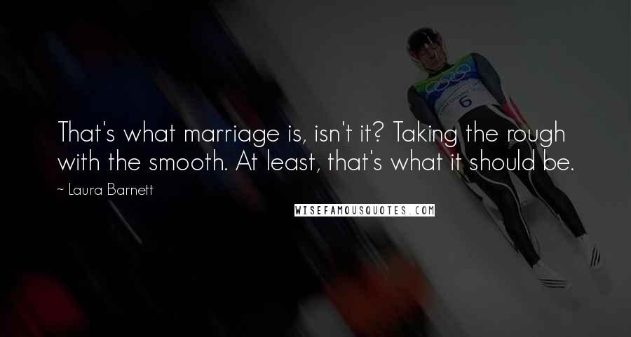 Laura Barnett quotes: That's what marriage is, isn't it? Taking the rough with the smooth. At least, that's what it should be.