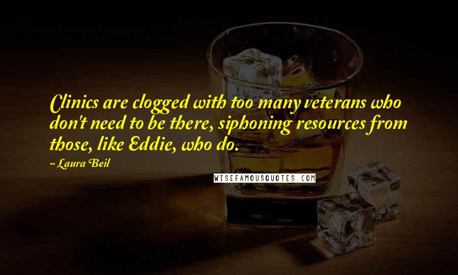 Laura Beil quotes: Clinics are clogged with too many veterans who don't need to be there, siphoning resources from those, like Eddie, who do.