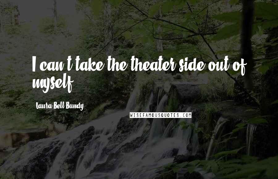 Laura Bell Bundy quotes: I can't take the theater side out of myself.
