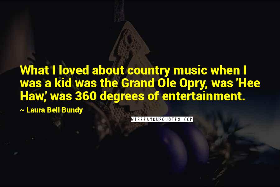 Laura Bell Bundy quotes: What I loved about country music when I was a kid was the Grand Ole Opry, was 'Hee Haw,' was 360 degrees of entertainment.