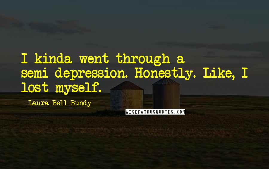 Laura Bell Bundy quotes: I kinda went through a semi-depression. Honestly. Like, I lost myself.