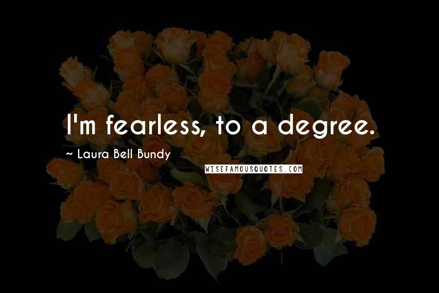 Laura Bell Bundy quotes: I'm fearless, to a degree.