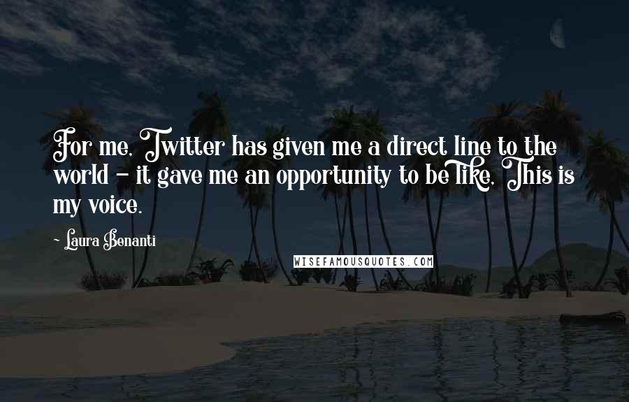 Laura Benanti quotes: For me, Twitter has given me a direct line to the world - it gave me an opportunity to be like, This is my voice. Laura Benanti quotes: For me, Twitter has given me a direct line to the world - it gave me an opportunity to be like, This is my voice.