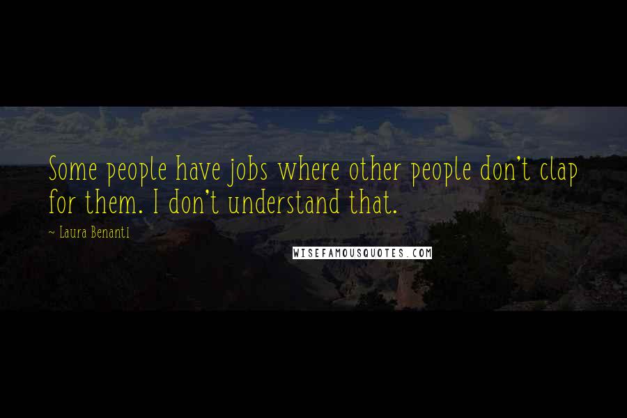 Laura Benanti quotes: Some people have jobs where other people don't clap for them. I don't understand that.