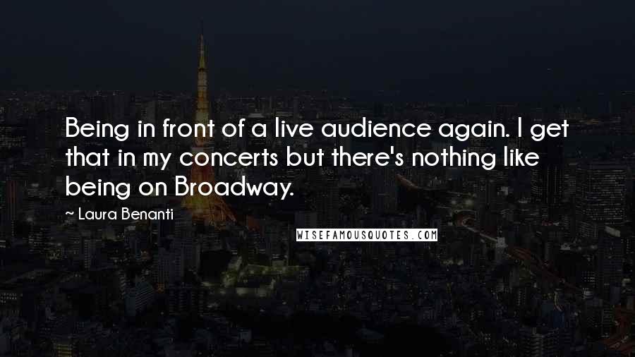 Laura Benanti quotes: Being in front of a live audience again. I get that in my concerts but there's nothing like being on Broadway.