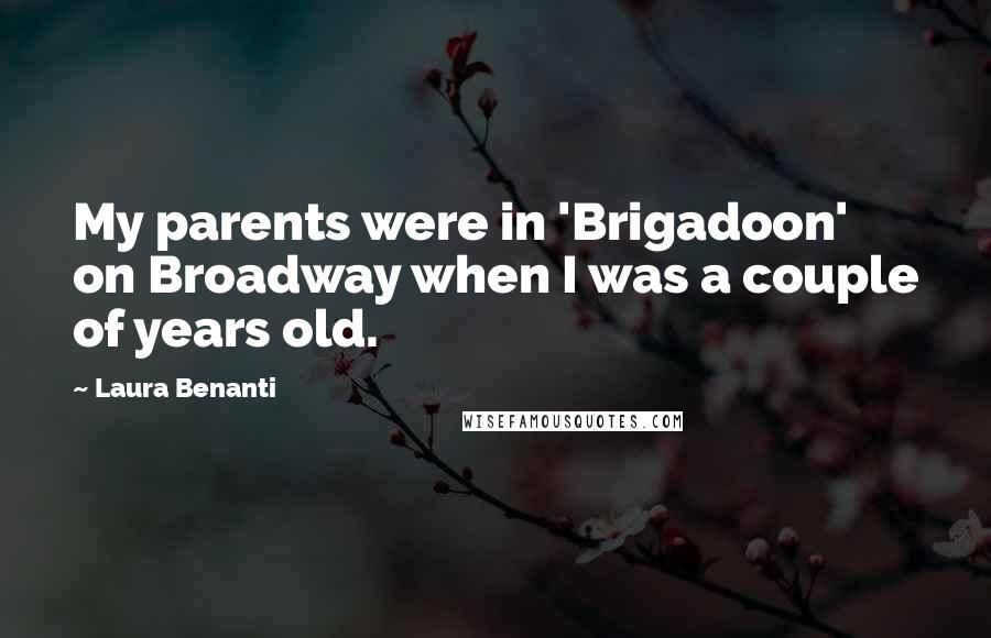 Laura Benanti quotes: My parents were in 'Brigadoon' on Broadway when I was a couple of years old.