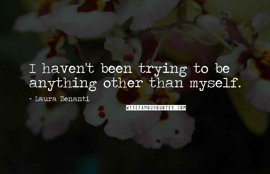 Laura Benanti quotes: I haven't been trying to be anything other than myself.