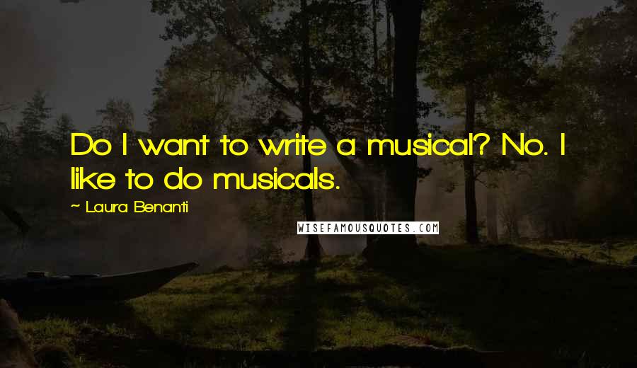 Laura Benanti quotes: Do I want to write a musical? No. I like to do musicals.