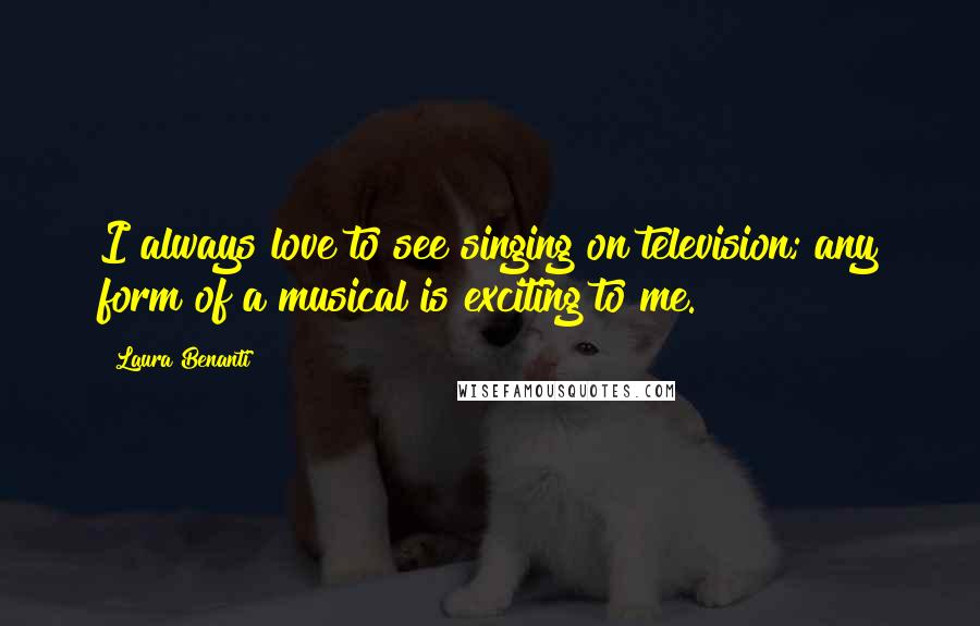 Laura Benanti quotes: I always love to see singing on television; any form of a musical is exciting to me.