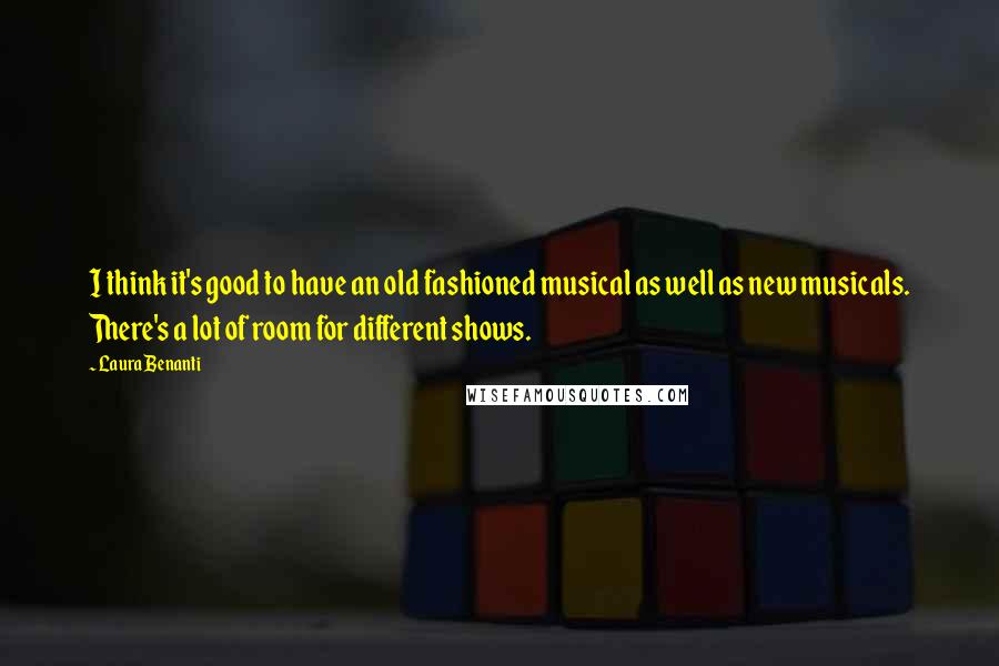 Laura Benanti quotes: I think it's good to have an old fashioned musical as well as new musicals. There's a lot of room for different shows.