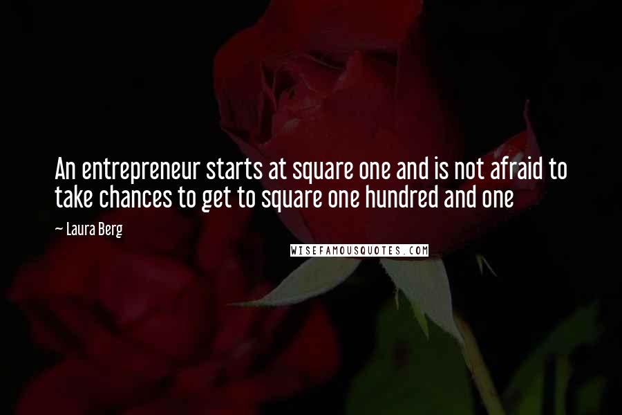 Laura Berg quotes: An entrepreneur starts at square one and is not afraid to take chances to get to square one hundred and one