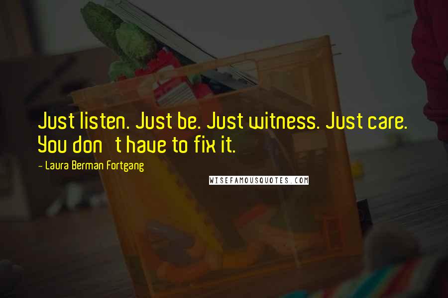 Laura Berman Fortgang quotes: Just listen. Just be. Just witness. Just care. You don't have to fix it.
