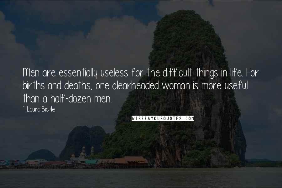 Laura Bickle quotes: Men are essentially useless for the difficult things in life. For births and deaths, one clearheaded woman is more useful than a half-dozen men.