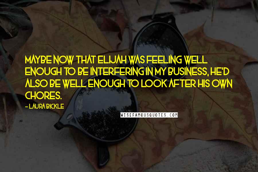 Laura Bickle quotes: Maybe now that Elijah was feeling well enough to be interfering in my business, he'd also be well enough to look after his own chores.