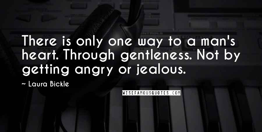 Laura Bickle quotes: There is only one way to a man's heart. Through gentleness. Not by getting angry or jealous.