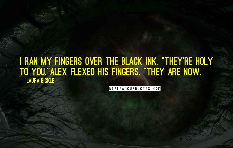 Laura Bickle quotes: I ran my fingers over the black ink. "They're holy to you."Alex flexed his fingers. "They are now.