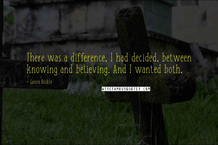 Laura Bickle quotes: There was a difference, I had decided, between knowing and believing. And I wanted both.