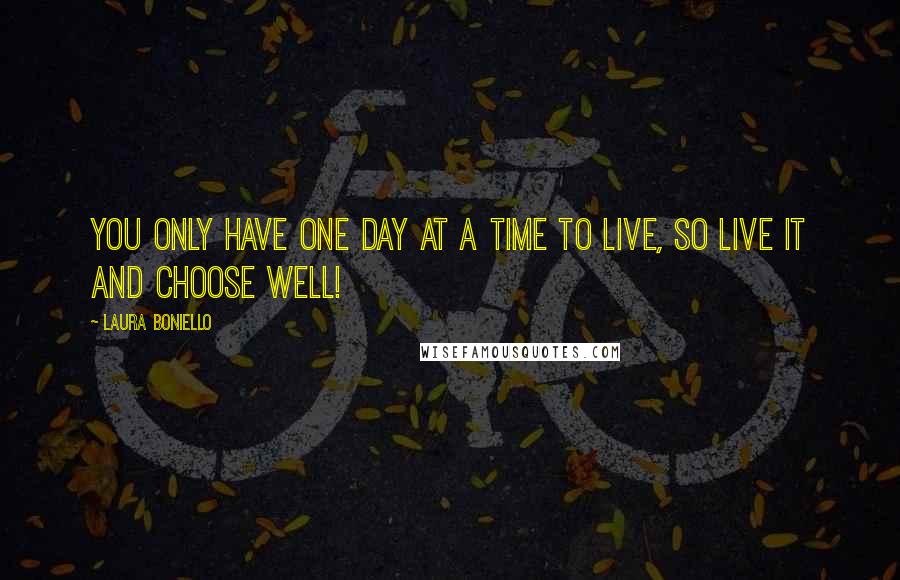 Laura Boniello quotes: You only have one day at a time to live, so live it and choose well!