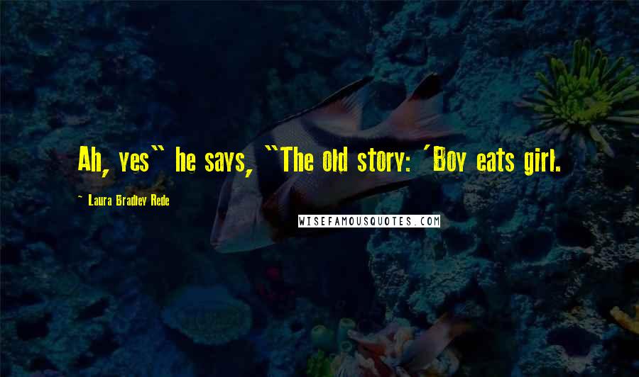Laura Bradley Rede quotes: Ah, yes" he says, "The old story: 'Boy eats girl.