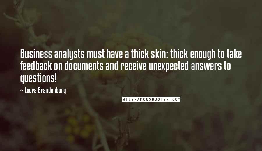 Laura Brandenburg quotes: Business analysts must have a thick skin: thick enough to take feedback on documents and receive unexpected answers to questions!