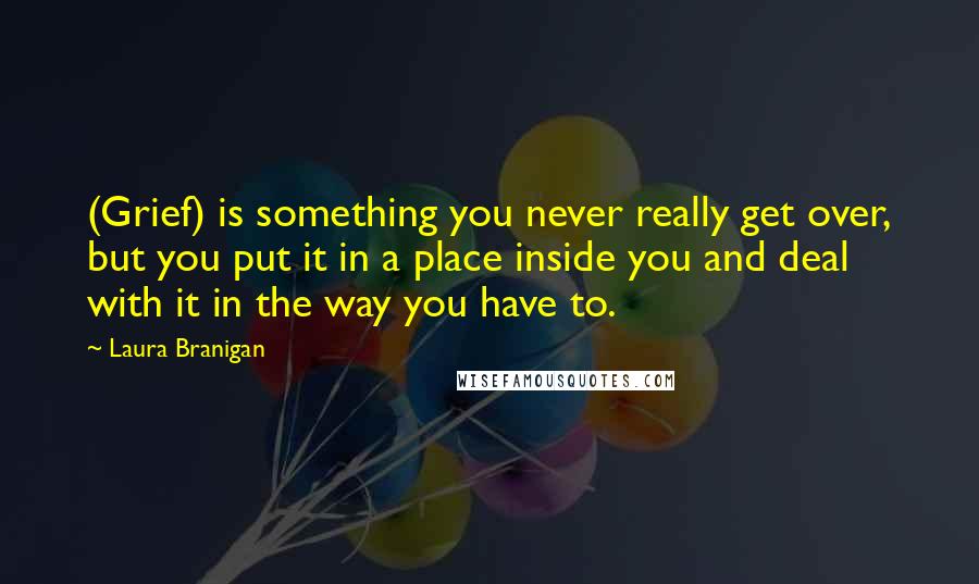 Laura Branigan quotes: (Grief) is something you never really get over, but you put it in a place inside you and deal with it in the way you have to.