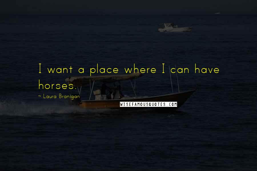 Laura Branigan quotes: I want a place where I can have horses.
