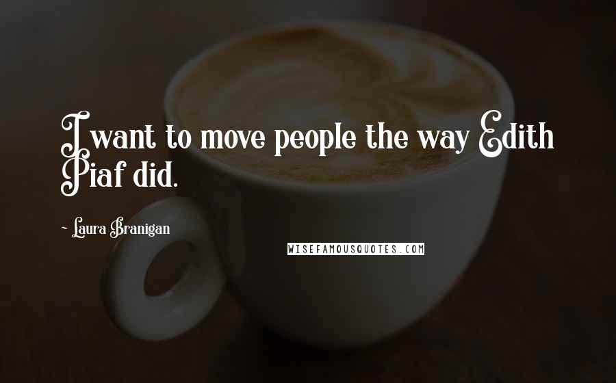 Laura Branigan quotes: I want to move people the way Edith Piaf did.