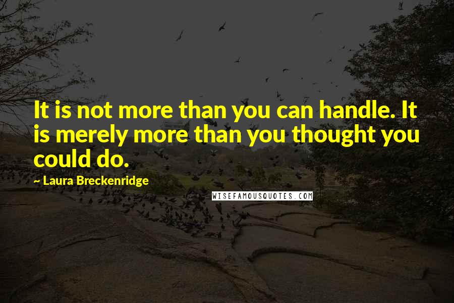 Laura Breckenridge quotes: It is not more than you can handle. It is merely more than you thought you could do.