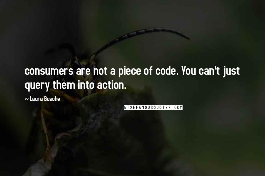Laura Busche quotes: consumers are not a piece of code. You can't just query them into action. Laura Busche quotes: consumers are not a piece of code. You can't just query them into action.