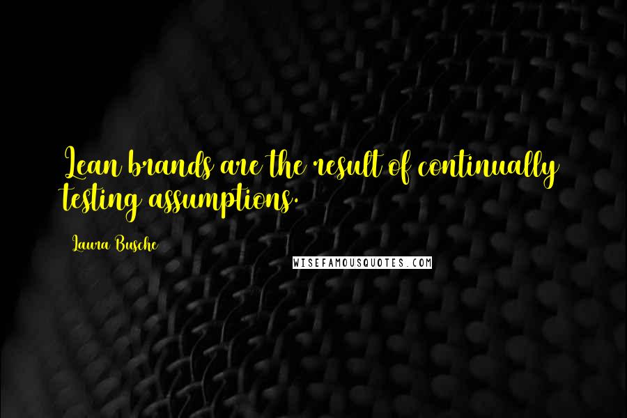 Laura Busche quotes: Lean brands are the result of continually testing assumptions. Laura Busche quotes: Lean brands are the result of continually testing assumptions.