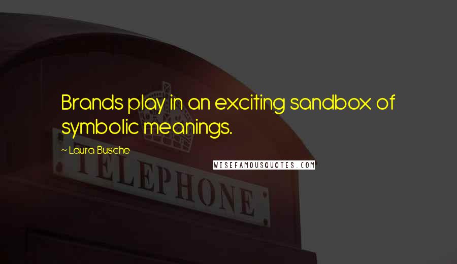 Laura Busche quotes: Brands play in an exciting sandbox of symbolic meanings. Laura Busche quotes: Brands play in an exciting sandbox of symbolic meanings.