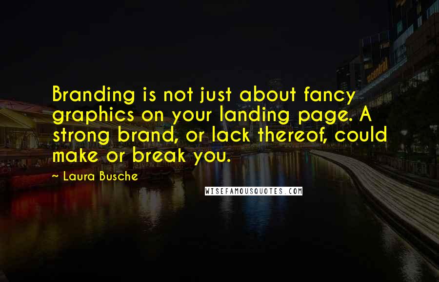 Laura Busche quotes: Branding is not just about fancy graphics on your landing page. A strong brand, or lack thereof, could make or break you.