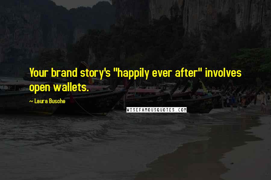Laura Busche quotes: Your brand story's "happily ever after" involves open wallets. Laura Busche quotes: Your brand story's "happily ever after" involves open wallets.
