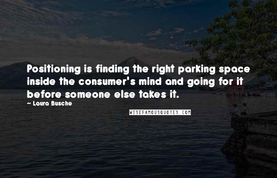 Laura Busche quotes: Positioning is finding the right parking space inside the consumer's mind and going for it before someone else takes it.