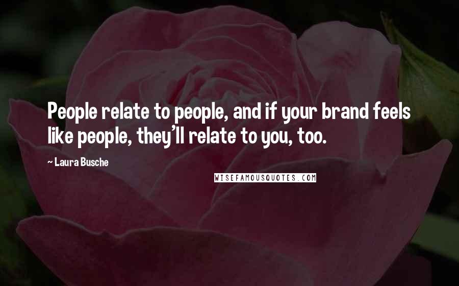 Laura Busche quotes: People relate to people, and if your brand feels like people, they'll relate to you, too.