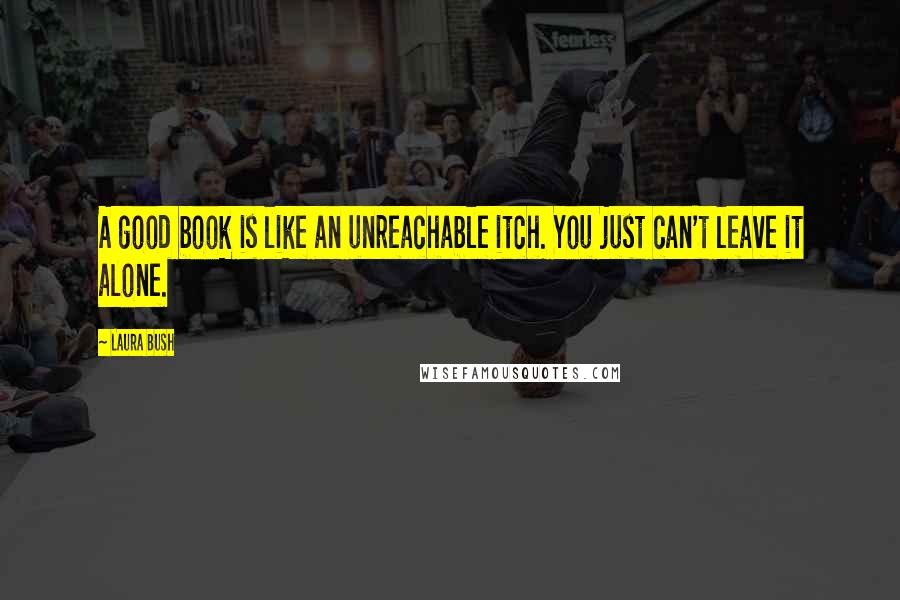 Laura Bush quotes: A good book is like an unreachable itch. You just can't leave it alone.