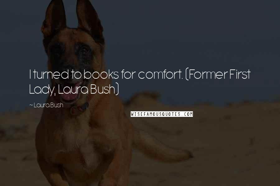 Laura Bush quotes: I turned to books for comfort. (Former First Lady, Laura Bush)