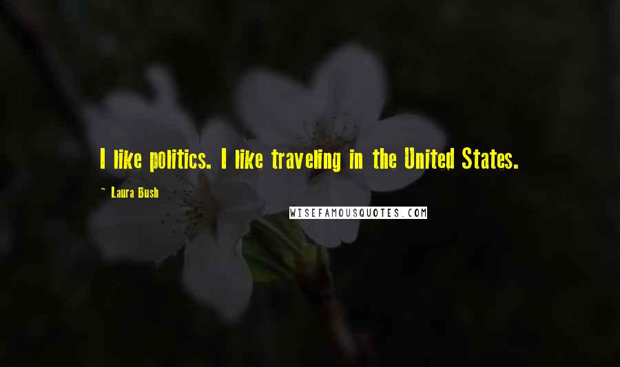 Laura Bush quotes: I like politics. I like traveling in the United States.