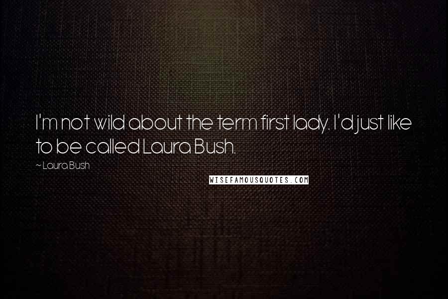 Laura Bush quotes: I'm not wild about the term first lady. I'd just like to be called Laura Bush.
