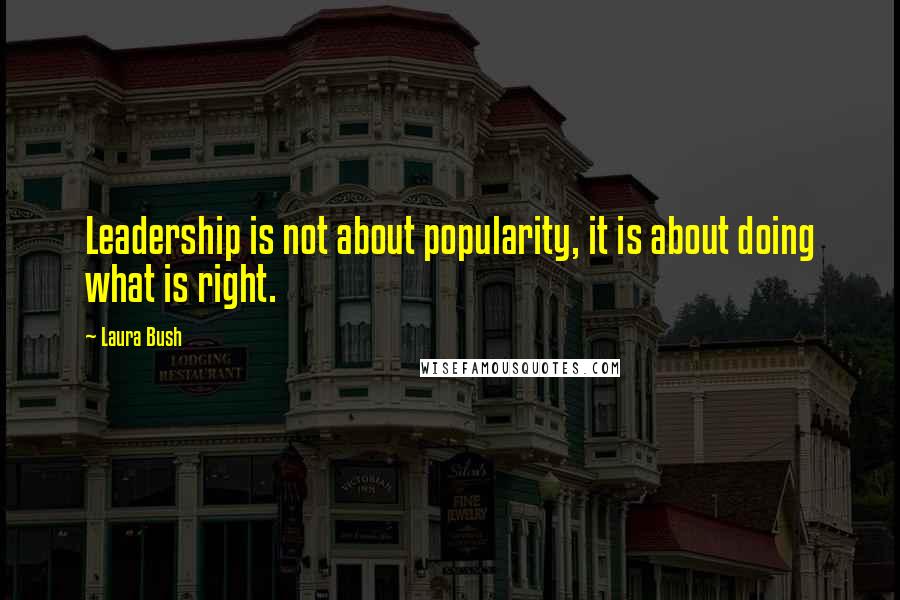 Laura Bush quotes: Leadership is not about popularity, it is about doing what is right.