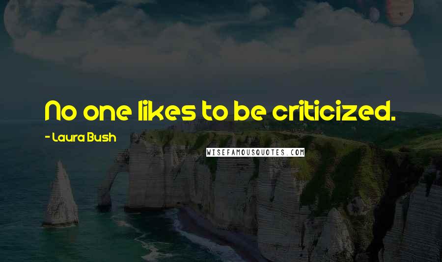 Laura Bush quotes: No one likes to be criticized.