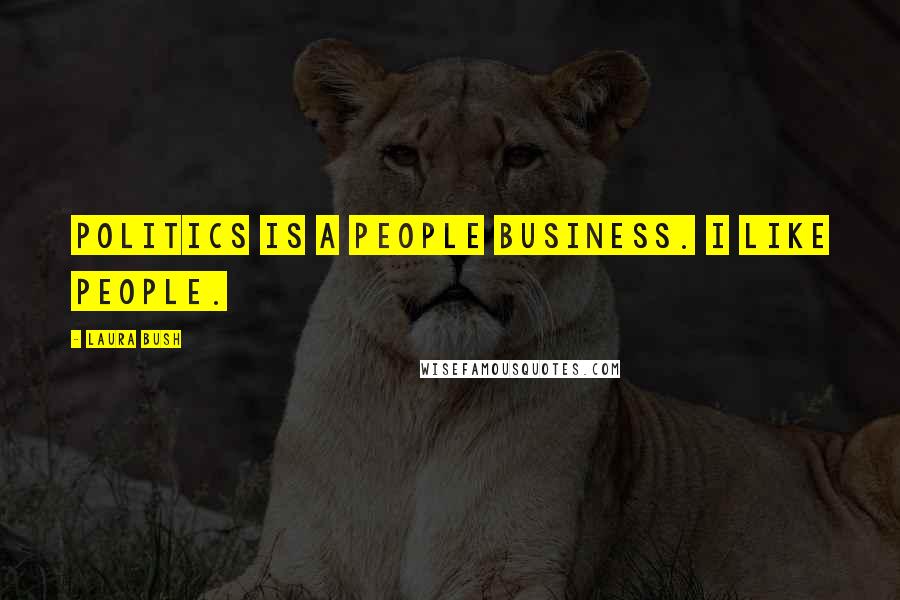 Laura Bush quotes: Politics is a people business. I like people.