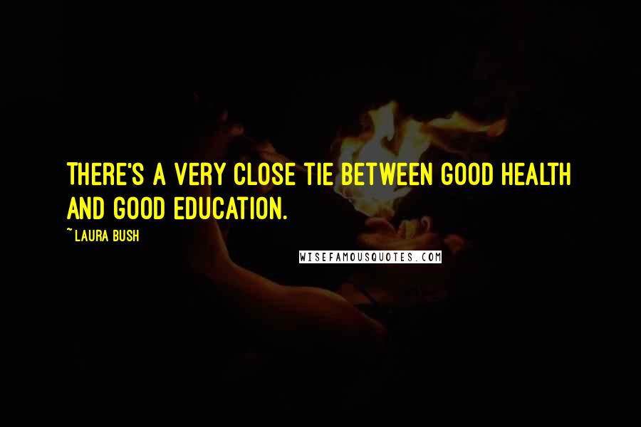Laura Bush quotes: There's a very close tie between good health and good education.