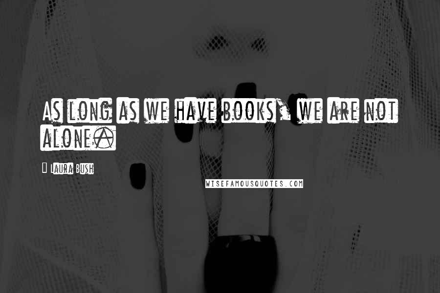 Laura Bush quotes: As long as we have books, we are not alone.