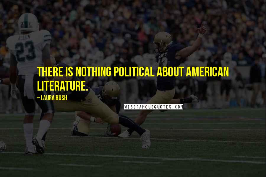 Laura Bush quotes: There is nothing political about American literature.