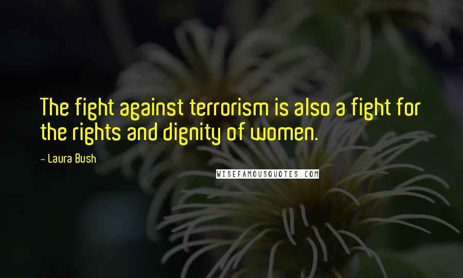 Laura Bush quotes: The fight against terrorism is also a fight for the rights and dignity of women.