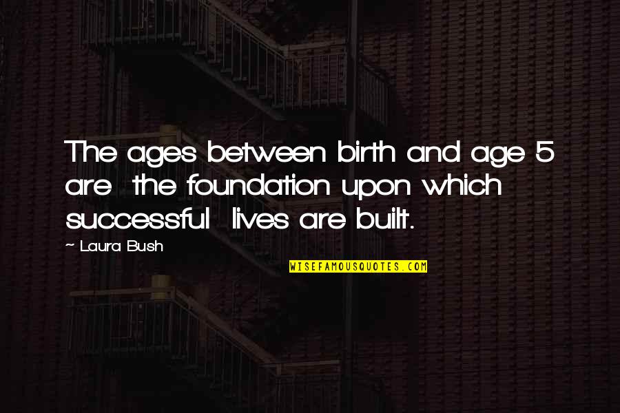 Laura Bush Quotes By Laura Bush: The ages between birth and age 5 are