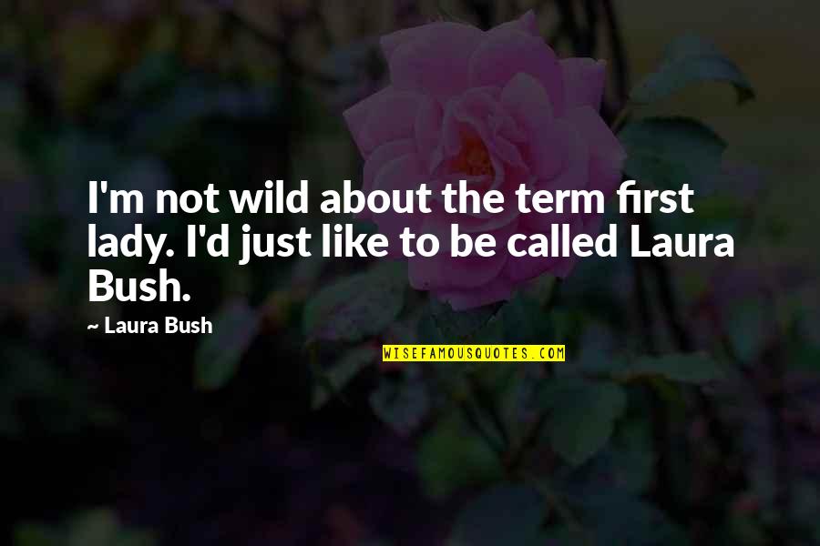 Laura Bush Quotes By Laura Bush: I'm not wild about the term first lady.