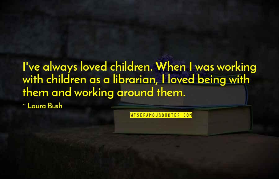 Laura Bush Quotes By Laura Bush: I've always loved children. When I was working
