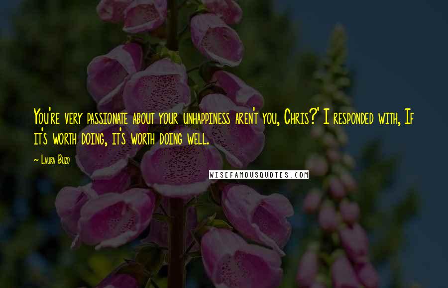 Laura Buzo quotes: You're very passionate about your unhappiness aren't you, Chris?' I responded with, If it's worth doing, it's worth doing well.